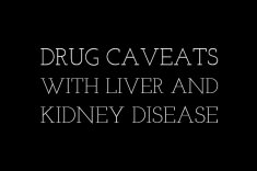 Drug caveats with liver and kidney disease